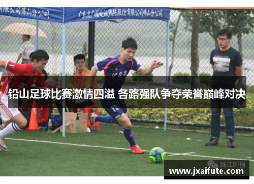 铅山足球比赛激情四溢 各路强队争夺荣誉巅峰对决