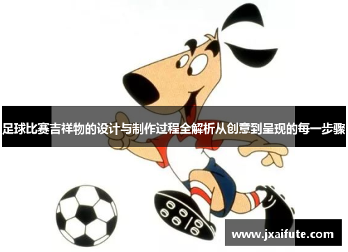 足球比赛吉祥物的设计与制作过程全解析从创意到呈现的每一步骤