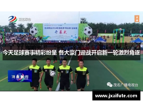 今天足球赛事精彩纷呈 各大豪门迎战开启新一轮激烈角逐