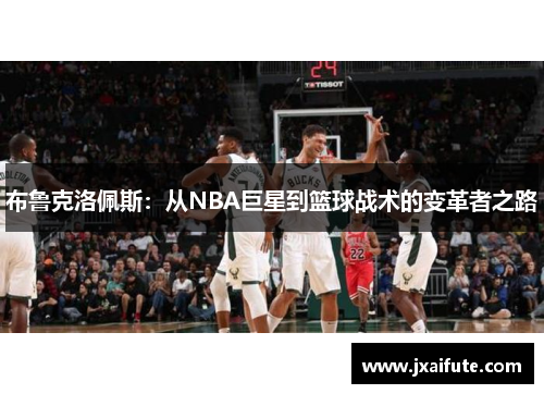 布鲁克洛佩斯：从NBA巨星到篮球战术的变革者之路