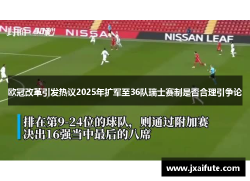 欧冠改革引发热议2025年扩军至36队瑞士赛制是否合理引争论