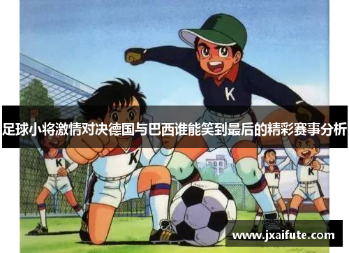 足球小将激情对决德国与巴西谁能笑到最后的精彩赛事分析