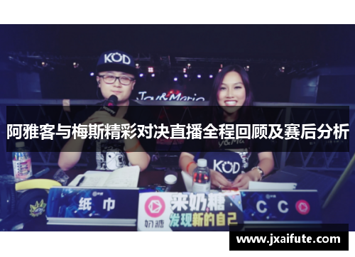 阿雅客与梅斯精彩对决直播全程回顾及赛后分析