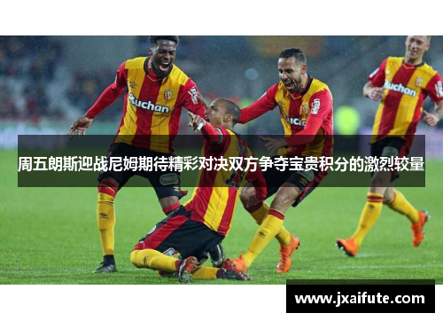 周五朗斯迎战尼姆期待精彩对决双方争夺宝贵积分的激烈较量